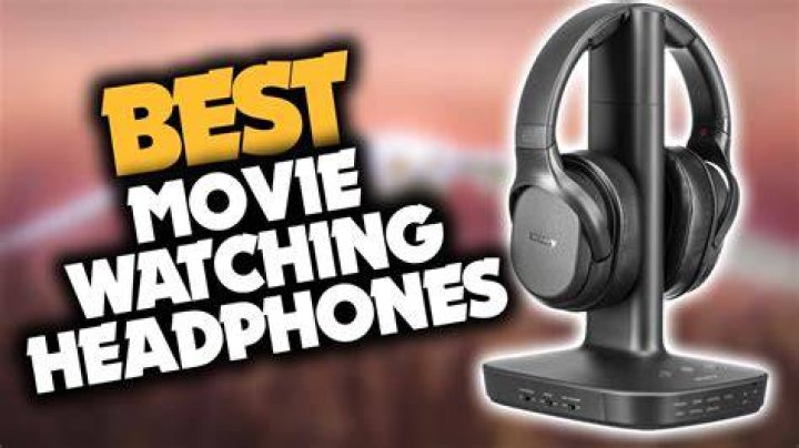 What are the best headphones for watching movies?